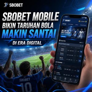 SBOBET Mobile Bikin Taruhan Bola Makin Santai di Era Digital